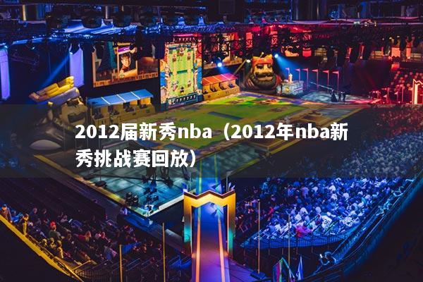 2012届新秀nba（2012年nba新秀挑战赛回放）