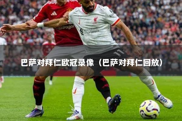 巴萨对拜仁欧冠录像(巴萨对拜仁回放)