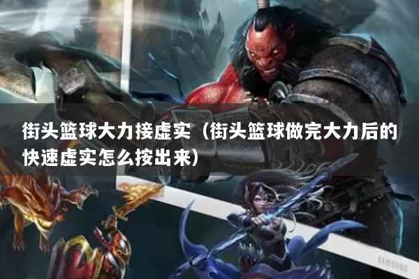 街头篮球大力接虚实（街头篮球做完大力后的快速虚实怎么按出来）