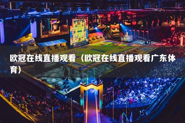 欧冠在线直播观看（欧冠在线直播观看广东体育）