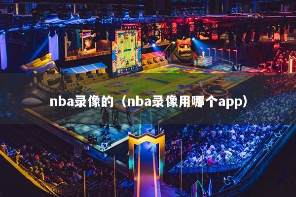 nba录像的(nba录像用哪个app)