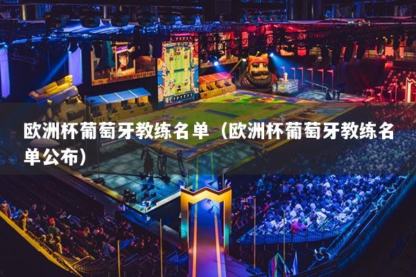 欧洲杯葡萄牙教练名单(欧洲杯葡萄牙教练名单公布)