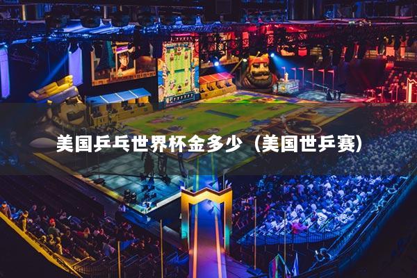 美国乒乓世界杯金多少（美国世乒赛）