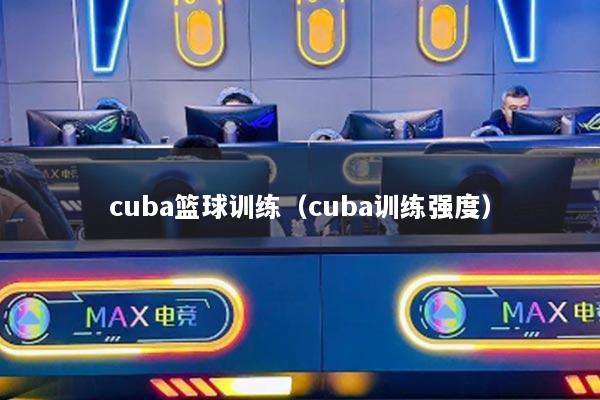 cuba篮球训练（cuba训练强度）