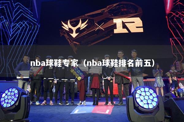 nba球鞋专家（nba球鞋排名前五）
