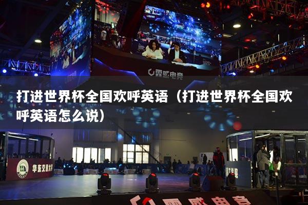 打进世界杯全国欢呼英语(打进世界杯全国欢呼英语怎么说)