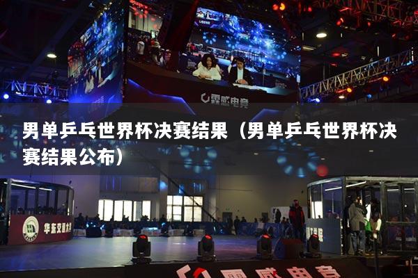 男单乒乓世界杯决赛结果（男单乒乓世界杯决赛结果公布）