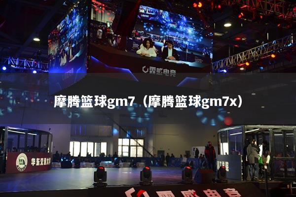 摩腾篮球gm7（摩腾篮球gm7x）