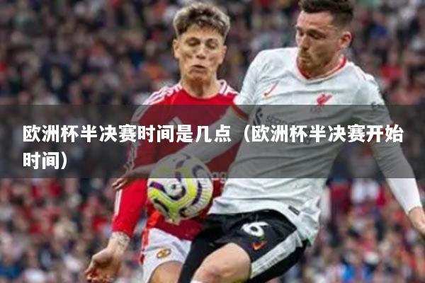 欧洲杯半决赛时间是几点（欧洲杯半决赛开始时间）