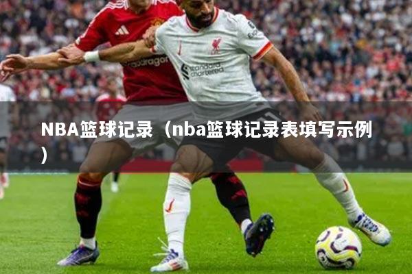 NBA篮球记录（nba篮球记录表填写示例）