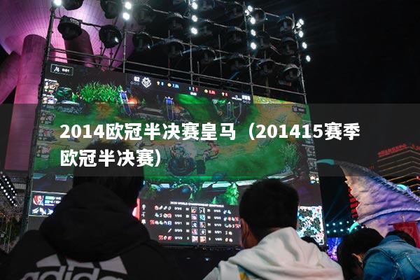 2014欧冠半决赛皇马（201415赛季欧冠半决赛）