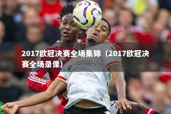 2017欧冠决赛全场集锦（2017欧冠决赛全场录像）