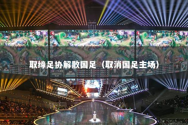 详细阅读:取缔足协解散国足(取消国足主场) 取缔足协解散国足(取消国足主场)