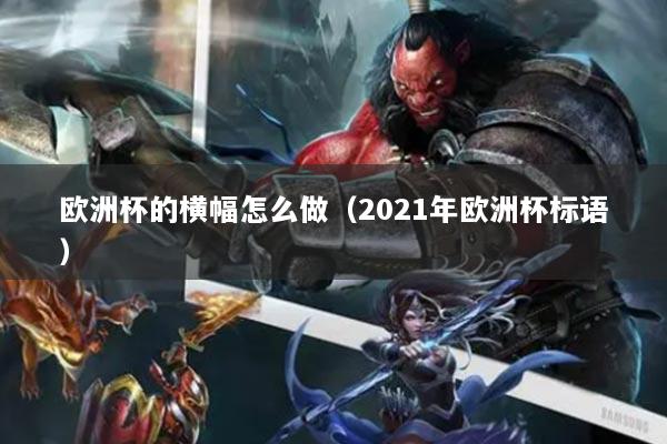 详细阅读:欧洲杯的横幅怎么做(2021年欧洲杯标语) 欧洲杯的横幅怎么做(2021年欧洲杯标语)