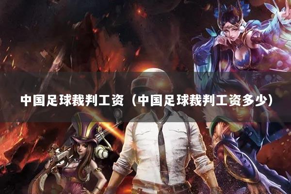 详细阅读:中国足球裁判工资(中国足球裁判工资多少) 中国足球裁判工资(中国足球裁判工资多少)