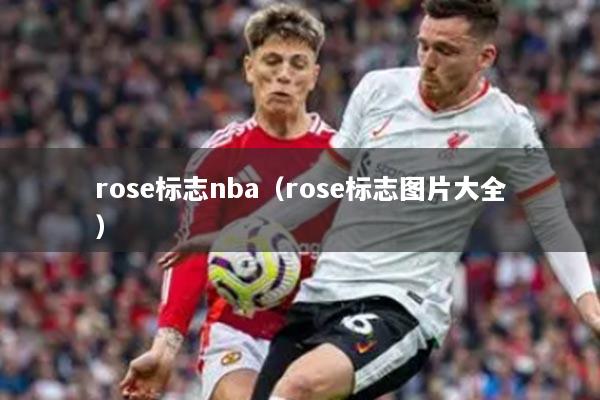详细阅读:rose标志nba(rose标志图片大全) rose标志nba(rose标志图片大全)