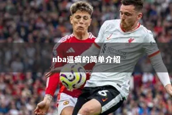 详细阅读:nba逼疯的简单介绍 nba逼疯的简单介绍