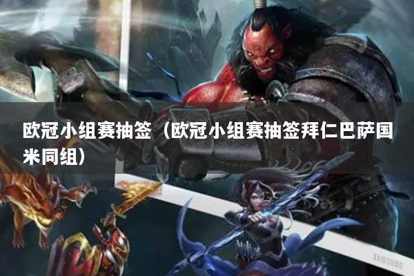 欧冠小组赛抽签（欧冠小组赛抽签拜仁巴萨国米同组）