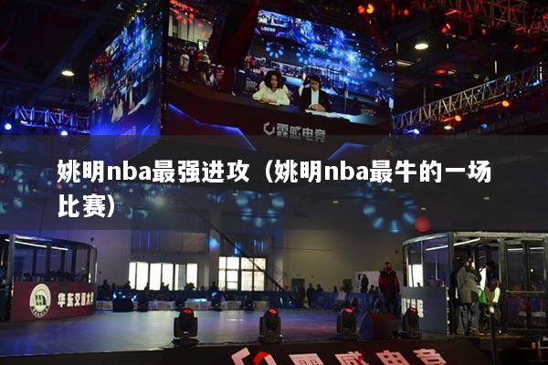 姚明nba最强进攻（姚明nba最牛的一场比赛）