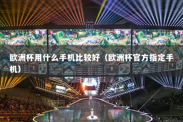 欧洲杯用什么手机比较好（欧洲杯官方指定手机）