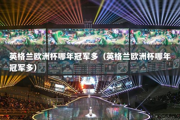 英格兰欧洲杯哪年冠军多（英格兰欧洲杯哪年冠军多）